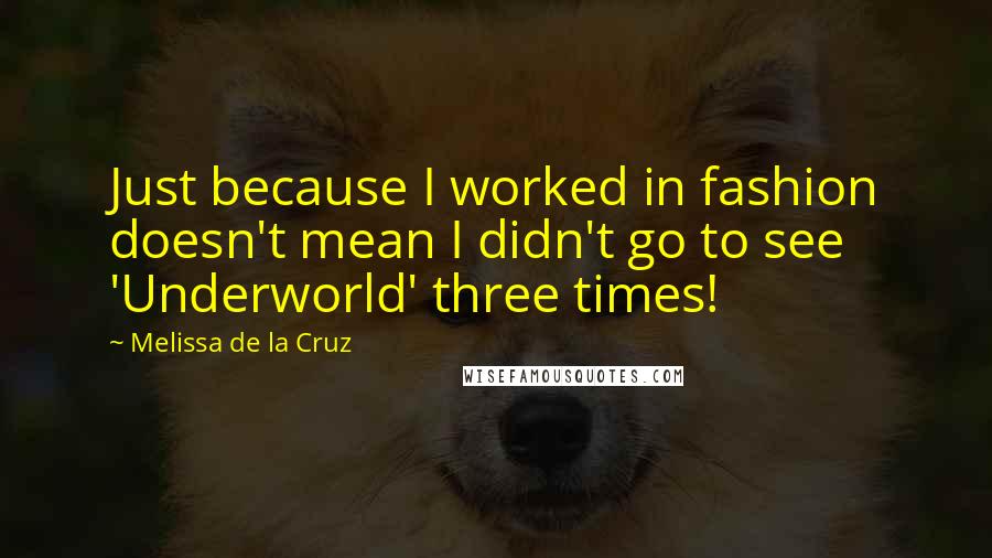 Melissa De La Cruz Quotes: Just because I worked in fashion doesn't mean I didn't go to see 'Underworld' three times!