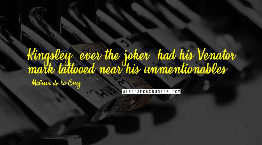 Melissa De La Cruz Quotes: Kingsley, ever the joker, had his Venator mark tattooed near his unmentionables