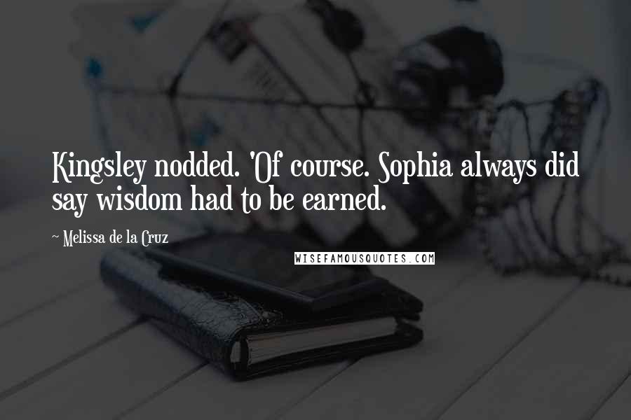 Melissa De La Cruz Quotes: Kingsley nodded. 'Of course. Sophia always did say wisdom had to be earned.