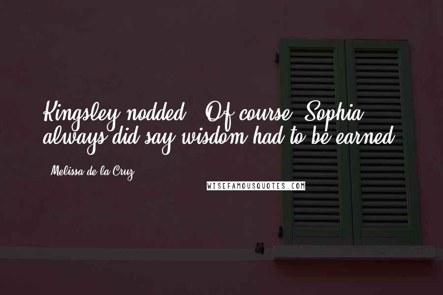 Melissa De La Cruz Quotes: Kingsley nodded. 'Of course. Sophia always did say wisdom had to be earned.