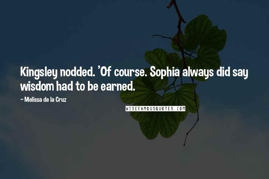 Melissa De La Cruz Quotes: Kingsley nodded. 'Of course. Sophia always did say wisdom had to be earned.