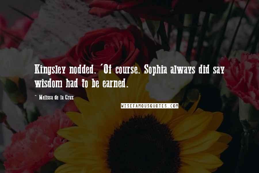Melissa De La Cruz Quotes: Kingsley nodded. 'Of course. Sophia always did say wisdom had to be earned.