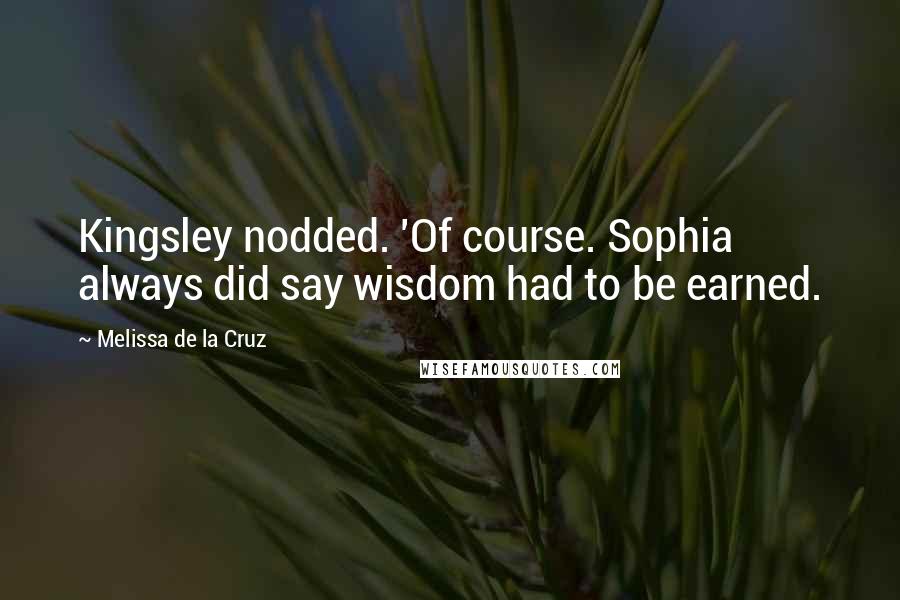 Melissa De La Cruz Quotes: Kingsley nodded. 'Of course. Sophia always did say wisdom had to be earned.