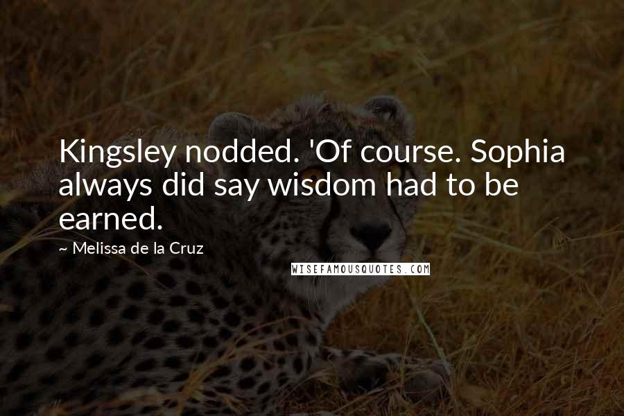 Melissa De La Cruz Quotes: Kingsley nodded. 'Of course. Sophia always did say wisdom had to be earned.