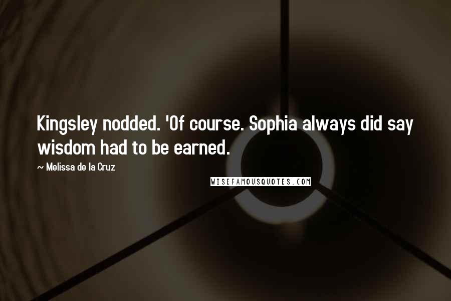 Melissa De La Cruz Quotes: Kingsley nodded. 'Of course. Sophia always did say wisdom had to be earned.