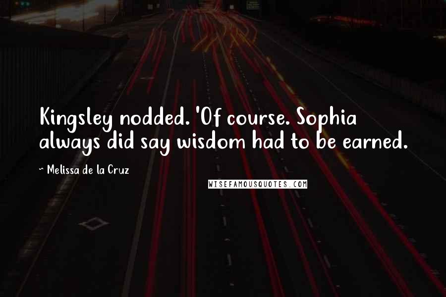 Melissa De La Cruz Quotes: Kingsley nodded. 'Of course. Sophia always did say wisdom had to be earned.