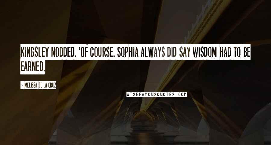 Melissa De La Cruz Quotes: Kingsley nodded. 'Of course. Sophia always did say wisdom had to be earned.