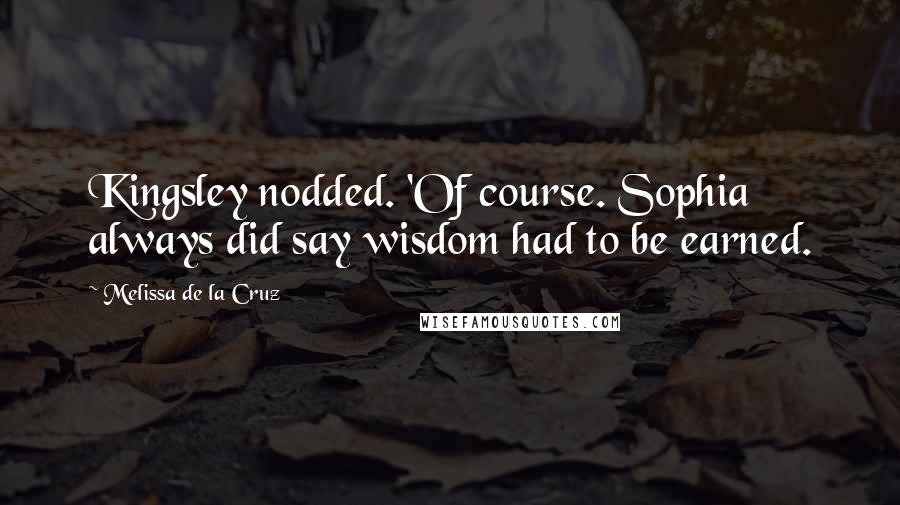 Melissa De La Cruz Quotes: Kingsley nodded. 'Of course. Sophia always did say wisdom had to be earned.