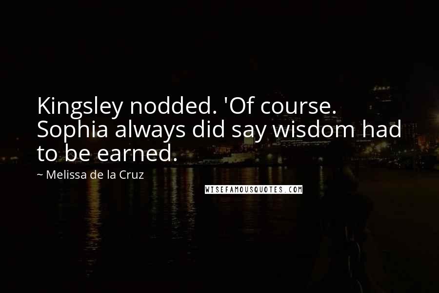 Melissa De La Cruz Quotes: Kingsley nodded. 'Of course. Sophia always did say wisdom had to be earned.