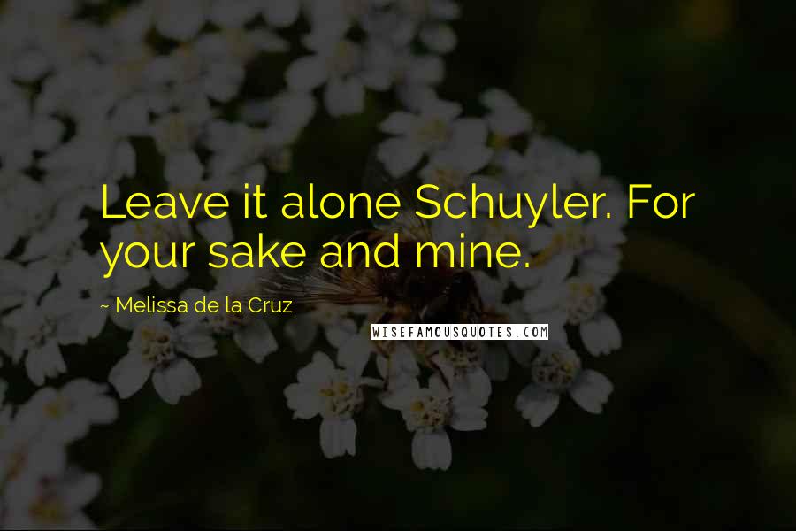 Melissa De La Cruz Quotes: Leave it alone Schuyler. For your sake and mine.