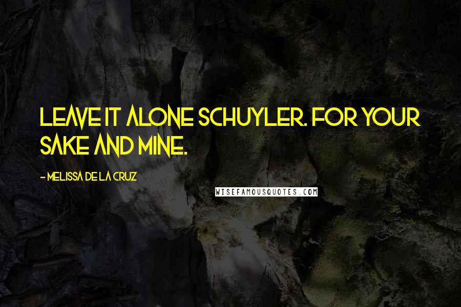 Melissa De La Cruz Quotes: Leave it alone Schuyler. For your sake and mine.