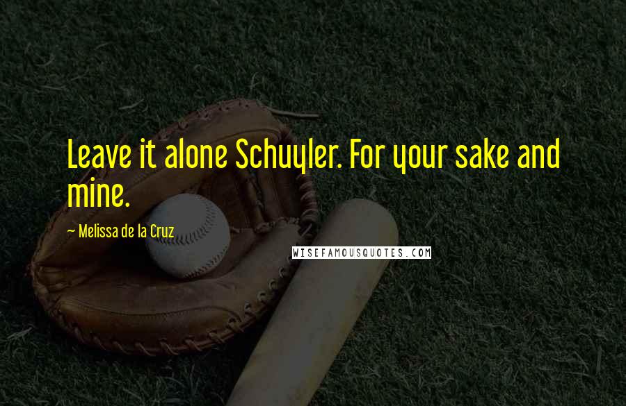 Melissa De La Cruz Quotes: Leave it alone Schuyler. For your sake and mine.