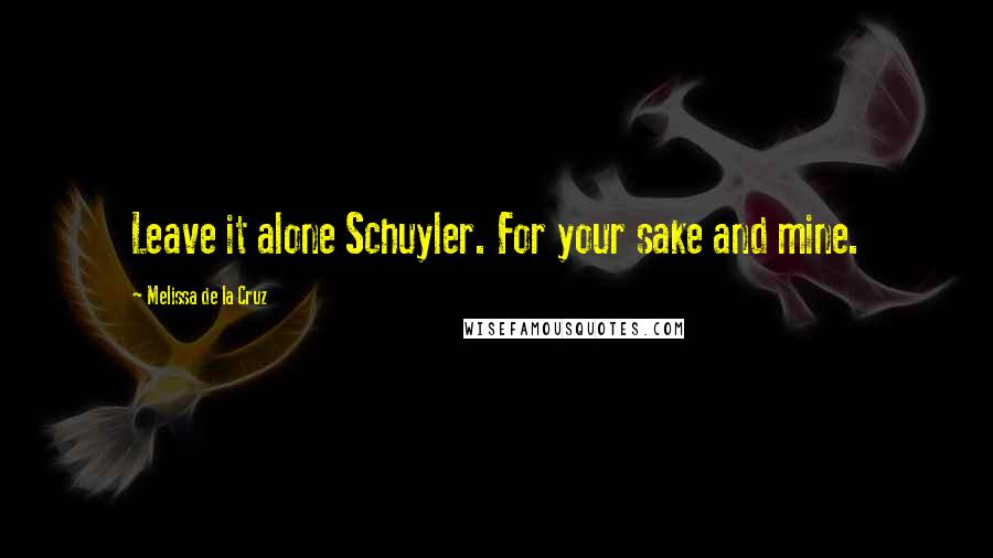 Melissa De La Cruz Quotes: Leave it alone Schuyler. For your sake and mine.