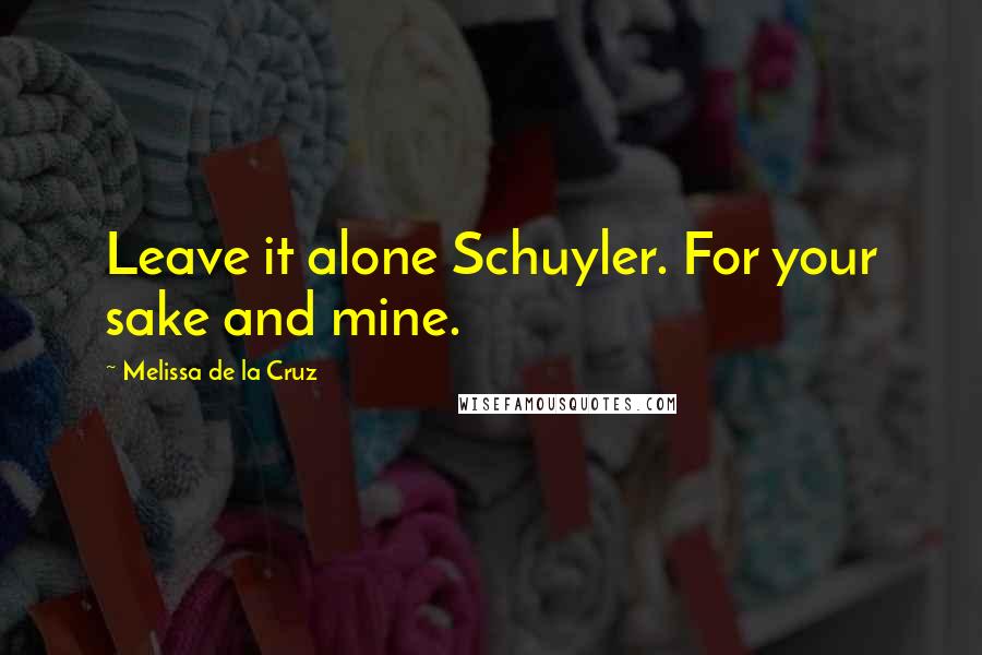 Melissa De La Cruz Quotes: Leave it alone Schuyler. For your sake and mine.