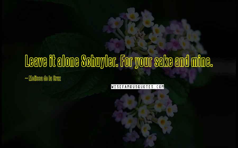 Melissa De La Cruz Quotes: Leave it alone Schuyler. For your sake and mine.