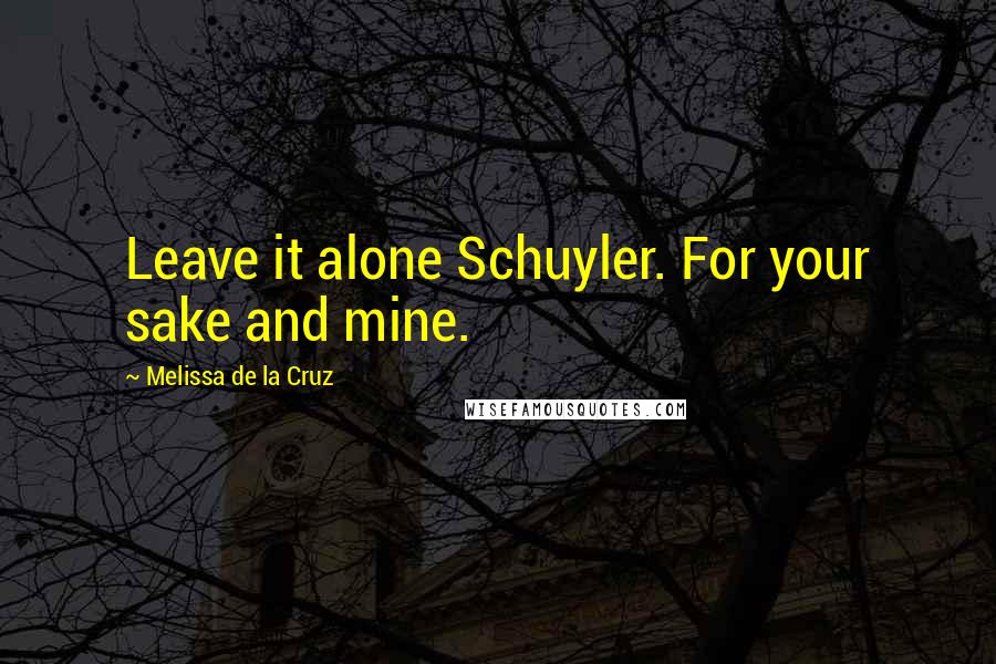 Melissa De La Cruz Quotes: Leave it alone Schuyler. For your sake and mine.