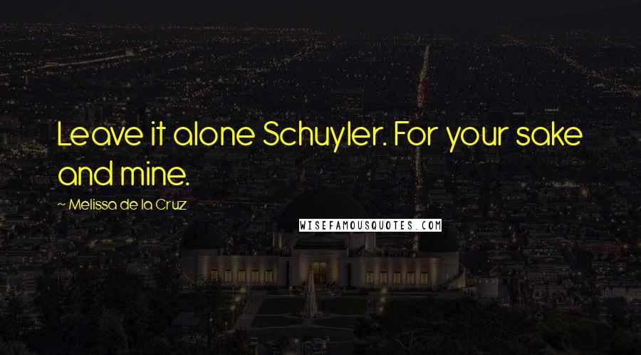 Melissa De La Cruz Quotes: Leave it alone Schuyler. For your sake and mine.