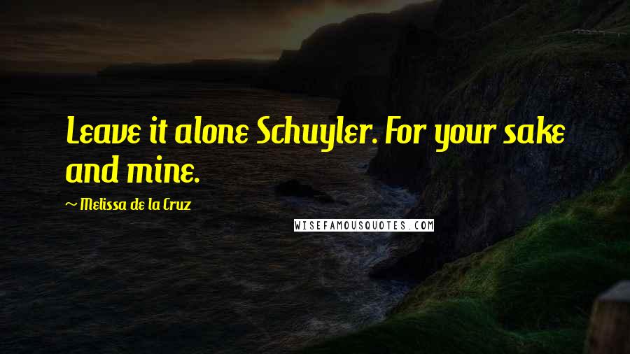 Melissa De La Cruz Quotes: Leave it alone Schuyler. For your sake and mine.