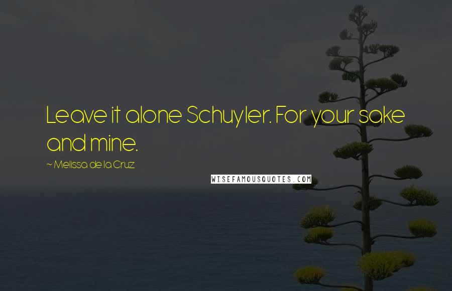Melissa De La Cruz Quotes: Leave it alone Schuyler. For your sake and mine.