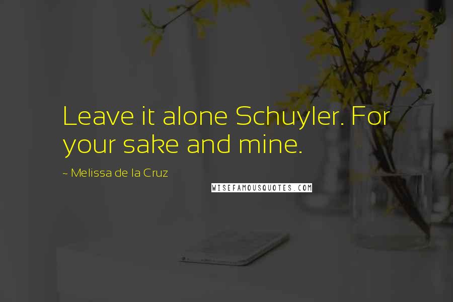 Melissa De La Cruz Quotes: Leave it alone Schuyler. For your sake and mine.