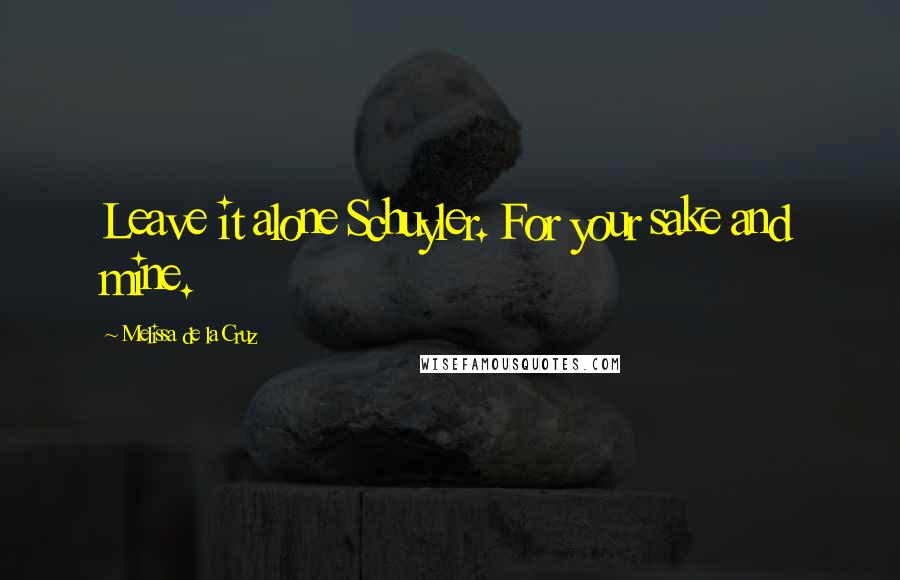 Melissa De La Cruz Quotes: Leave it alone Schuyler. For your sake and mine.