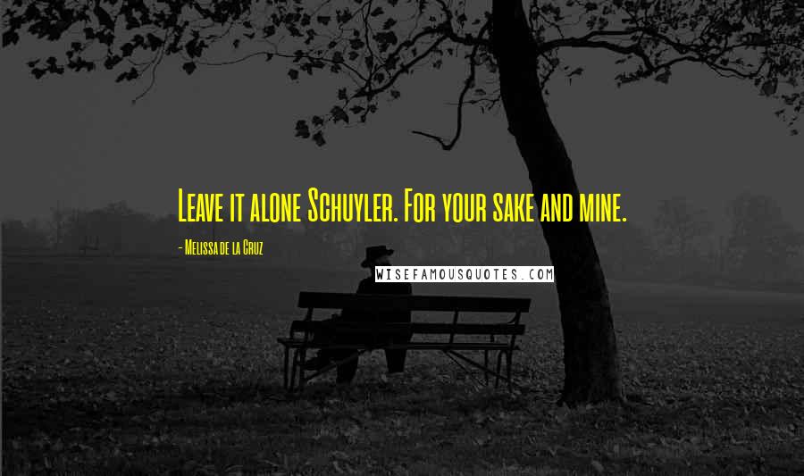 Melissa De La Cruz Quotes: Leave it alone Schuyler. For your sake and mine.