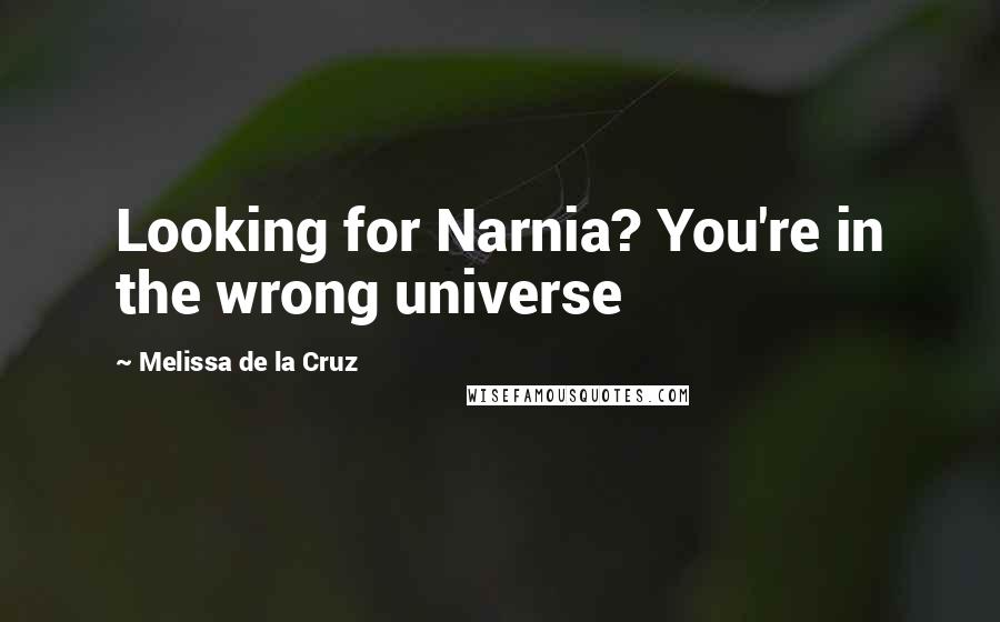 Melissa De La Cruz Quotes: Looking for Narnia? You're in the wrong universe