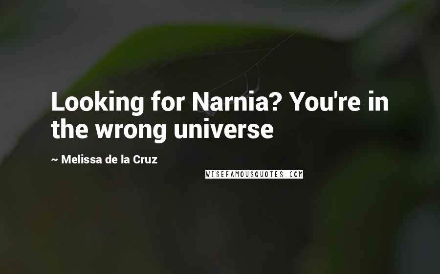 Melissa De La Cruz Quotes: Looking for Narnia? You're in the wrong universe