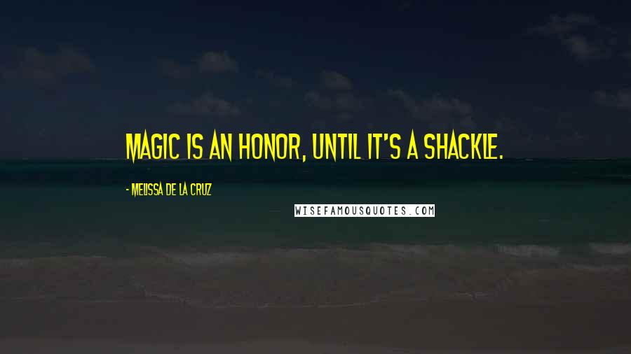 Melissa De La Cruz Quotes: Magic is an honor, until it's a shackle.