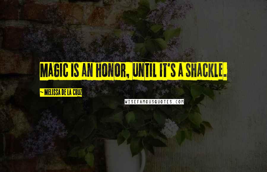 Melissa De La Cruz Quotes: Magic is an honor, until it's a shackle.