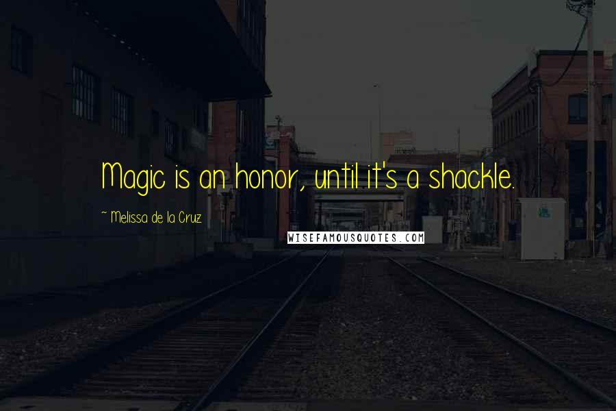 Melissa De La Cruz Quotes: Magic is an honor, until it's a shackle.