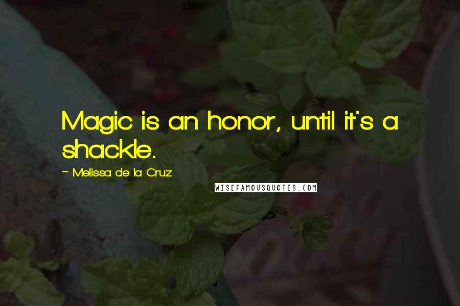 Melissa De La Cruz Quotes: Magic is an honor, until it's a shackle.