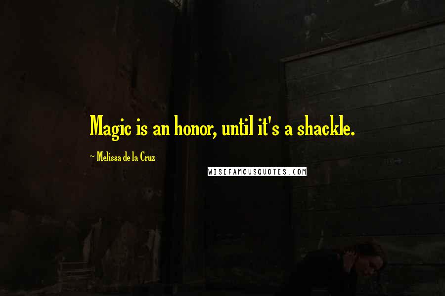 Melissa De La Cruz Quotes: Magic is an honor, until it's a shackle.