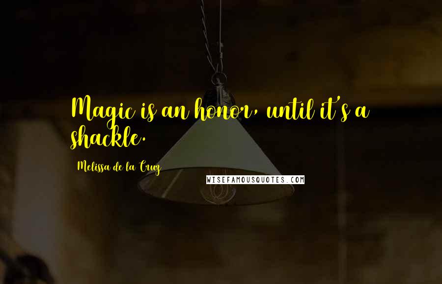 Melissa De La Cruz Quotes: Magic is an honor, until it's a shackle.