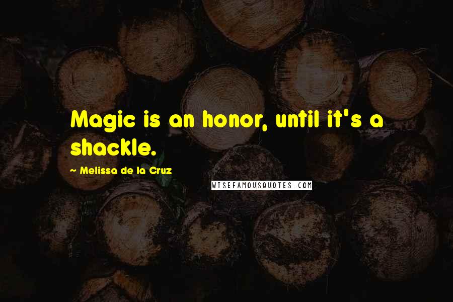 Melissa De La Cruz Quotes: Magic is an honor, until it's a shackle.