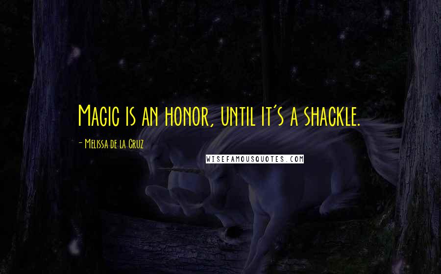 Melissa De La Cruz Quotes: Magic is an honor, until it's a shackle.