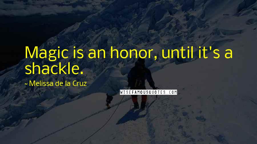 Melissa De La Cruz Quotes: Magic is an honor, until it's a shackle.