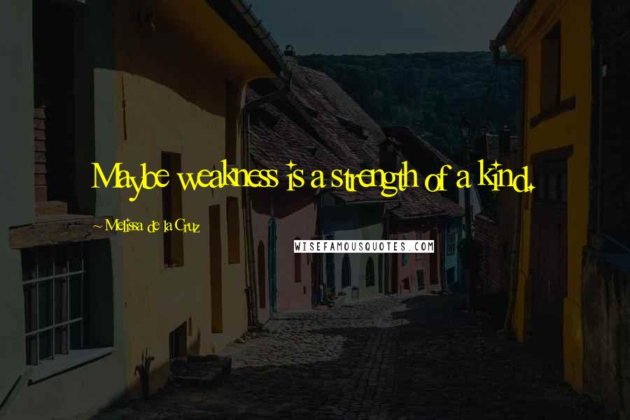 Melissa De La Cruz Quotes: Maybe weakness is a strength of a kind.