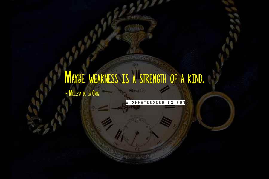 Melissa De La Cruz Quotes: Maybe weakness is a strength of a kind.
