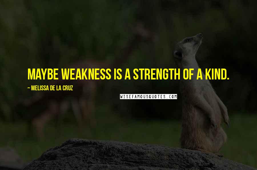 Melissa De La Cruz Quotes: Maybe weakness is a strength of a kind.
