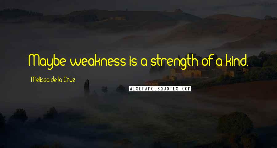 Melissa De La Cruz Quotes: Maybe weakness is a strength of a kind.