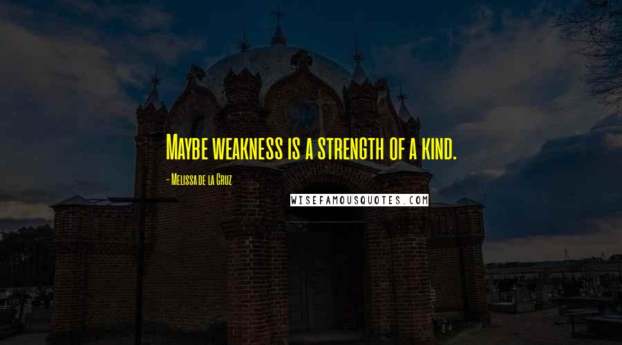 Melissa De La Cruz Quotes: Maybe weakness is a strength of a kind.