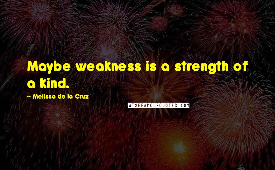 Melissa De La Cruz Quotes: Maybe weakness is a strength of a kind.