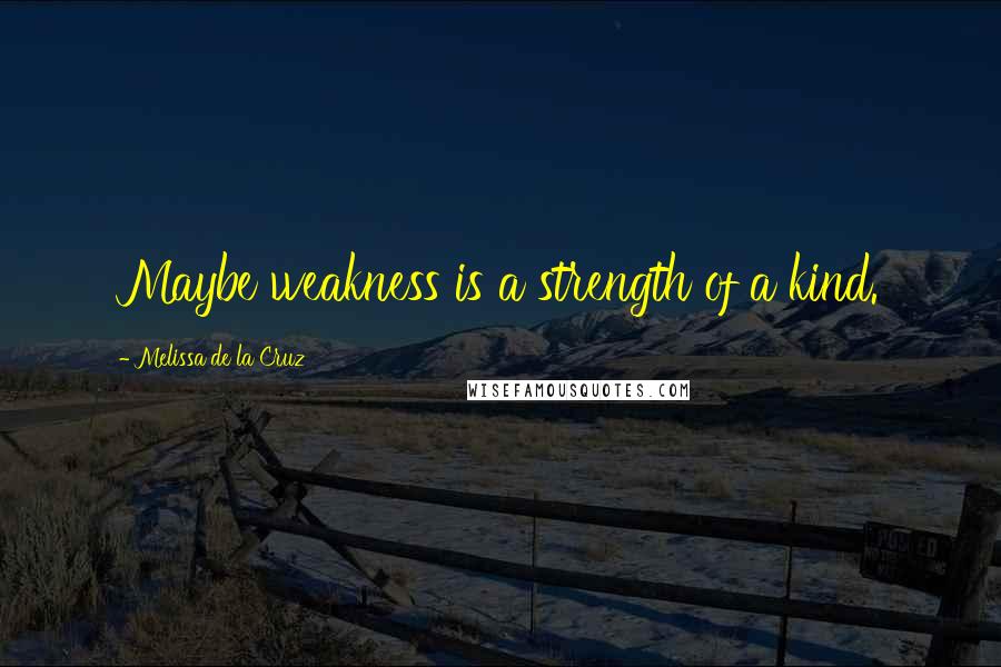 Melissa De La Cruz Quotes: Maybe weakness is a strength of a kind.
