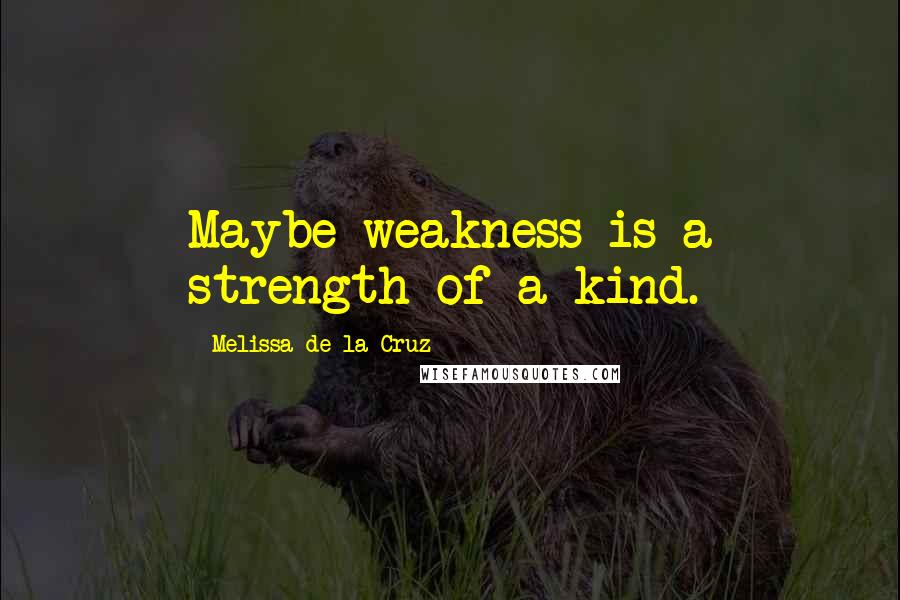 Melissa De La Cruz Quotes: Maybe weakness is a strength of a kind.