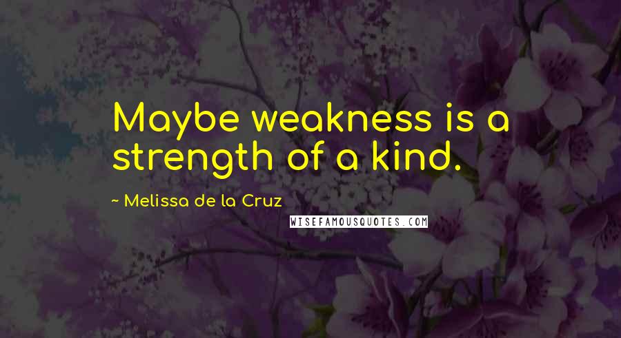 Melissa De La Cruz Quotes: Maybe weakness is a strength of a kind.