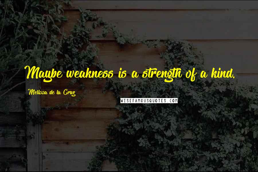 Melissa De La Cruz Quotes: Maybe weakness is a strength of a kind.