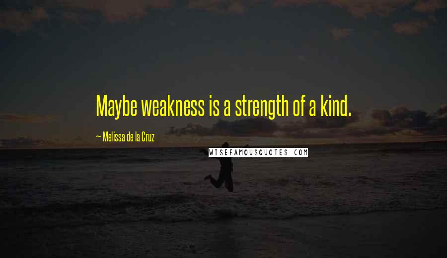 Melissa De La Cruz Quotes: Maybe weakness is a strength of a kind.