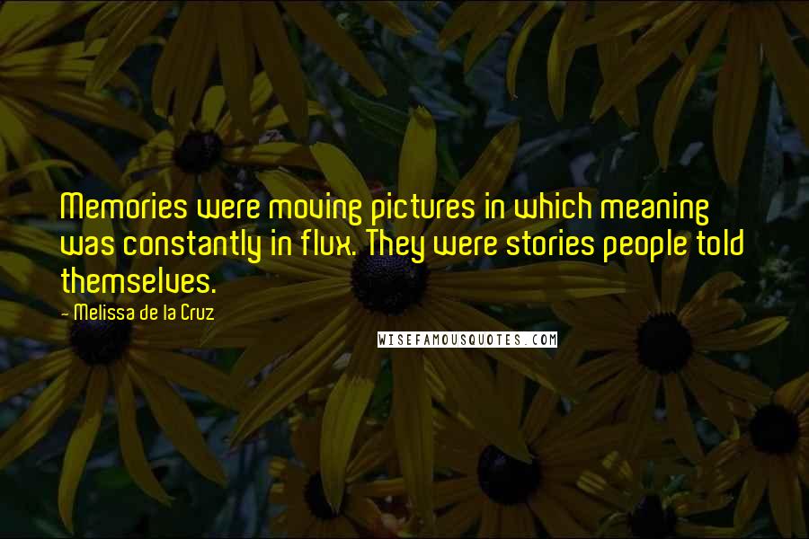 Melissa De La Cruz Quotes: Memories were moving pictures in which meaning was constantly in flux. They were stories people told themselves.