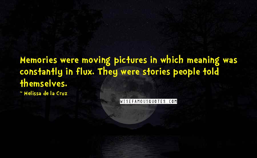 Melissa De La Cruz Quotes: Memories were moving pictures in which meaning was constantly in flux. They were stories people told themselves.